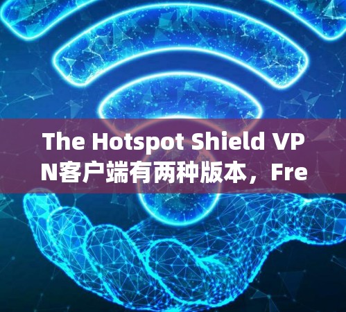 The Hotspot Shield VPN客户端有两种版本,Free Version 和 Premium Version。以下是它们的区别