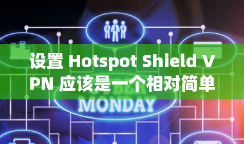 设置 Hotspot Shield VPN 应该是一个相对简单的过程,但需要仔细处理,确保所有设置都符合你的需求。以下是一个详细的步骤指南,帮助你轻松设置 Hotspot Shield VPN 应用