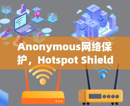 Anonymous网络保护,Hotspot Shield VPN节点的技术与性能分析
