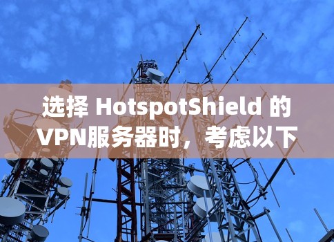 选择 HotspotShield 的VPN服务器时,考虑以下几个关键因素 选择 HotspotShield 的VPN服务器时,考虑以下几个关键因素