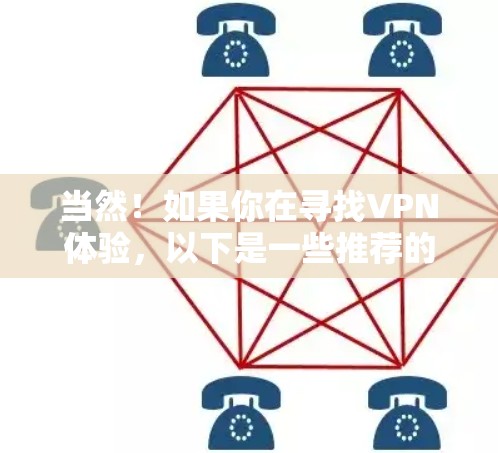 当然!如果你在寻找VPN体验,以下是一些推荐的稳定的VPN服务,它们在稳定性和安全性上表现优异 当然!如果你在寻找VPN体验,以下是一些推荐的稳定的VPN服务,它们在稳定性和安全性上表现优异