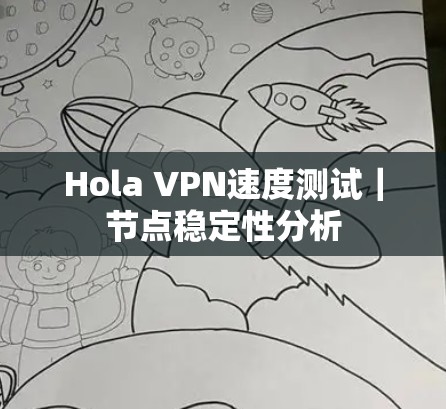 Hola VPN速度测试|节点稳定性分析