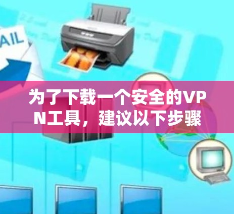 为了下载一个安全的VPN工具,建议以下步骤