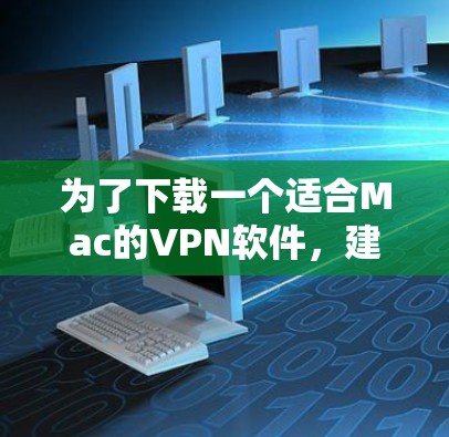 为了下载一个适合Mac的VPN软件，建议以下几种选择
