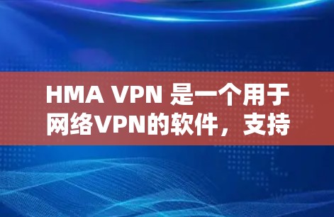 HMA VPN 是一个用于网络VPN的软件，支持翻墙功能，通过虚拟化技术将本地网络与云端网络隔离和连接。梯子通常指用于下载软件的工具，如安装包或软件安装