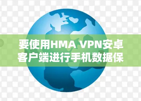 要使用HMA VPN安卓客户端进行手机数据保护,您可以按照以下步骤进行操作 要使用HMA VPN安卓客户端进行手机数据保护,您可以按照以下步骤进行操作